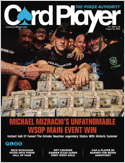 Card Player magazine is your poker authority! Every issue is packed with coverage of America's most popular and fastest growing game. Get complete in-depth coverage of the World Poker Tour, World Seri ...