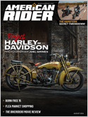 American Rider is the magazine for the upscale, active Harley Davidson enthusiast. Every issue of American Rider brings you information about new Harleys and significant models of the past. Plus, Amer ...